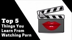 Top 5 things you Learn from Watching Porn